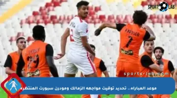 موعد المباراة.. تحديد توقيت مواجهة الزمالك ومودرن سبورت المنتظرة